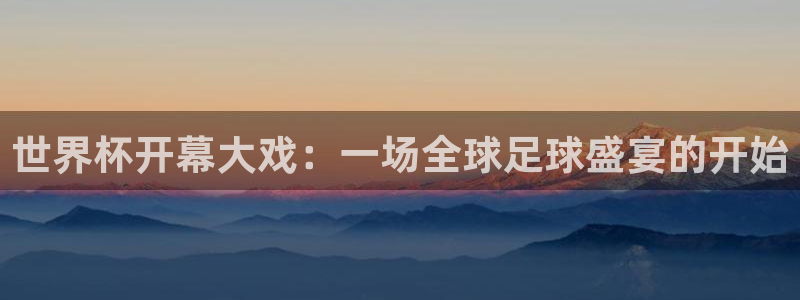 世界杯比赛时间：世界杯开幕大戏：一场全球足球盛宴的开始