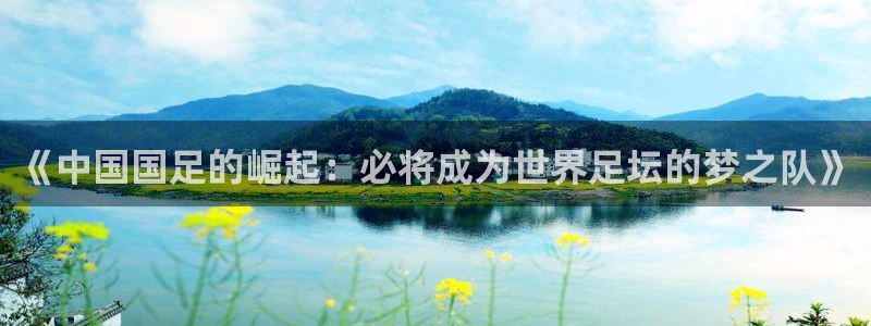 足球世界杯2026：《中国国足的崛起：必将成为世界足坛的梦之队》