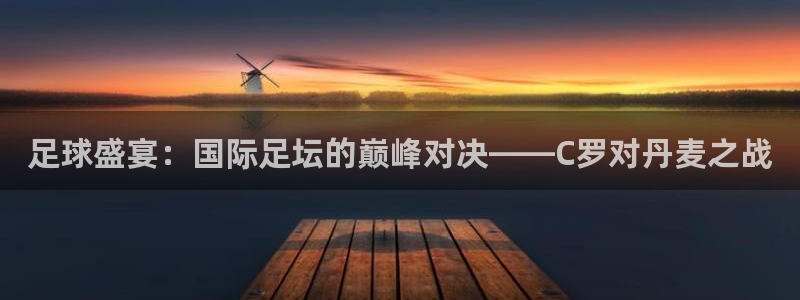 2026世界杯德国队阵容：足球盛宴：国际足坛的巅峰对决——C罗对丹麦之战